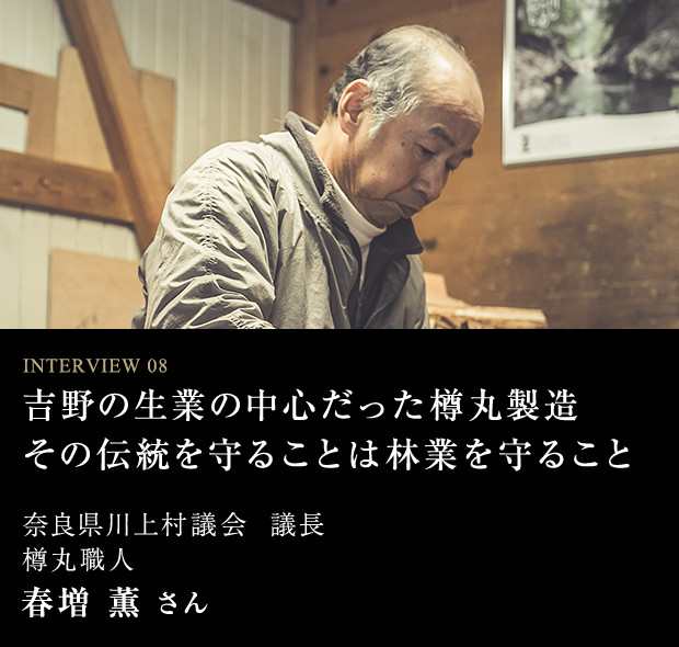 吉野の生業の中心だった樽丸製造その伝統を守ることは林業を守ること INTERVIEW 08 春増 薫 さん
